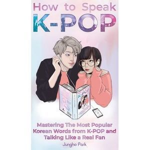 How to Speak KPOP: Mastering the Most Popular Korean Words from K-POP and Talkin